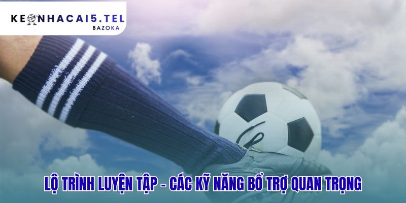 Kỹ năng bổ trợ gồm thể chất và tư duy chơi bóng sắc bén